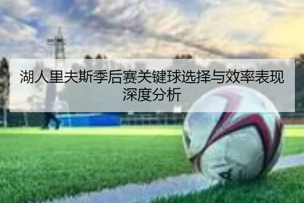 湖人里夫斯季后赛关键球选择与效率表现深度分析