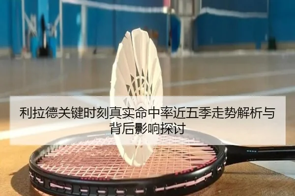 利拉德关键时刻真实命中率近五季走势解析与背后影响探讨