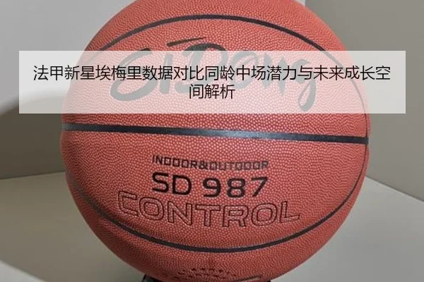 法甲新星埃梅里数据对比同龄中场潜力与未来成长空间解析