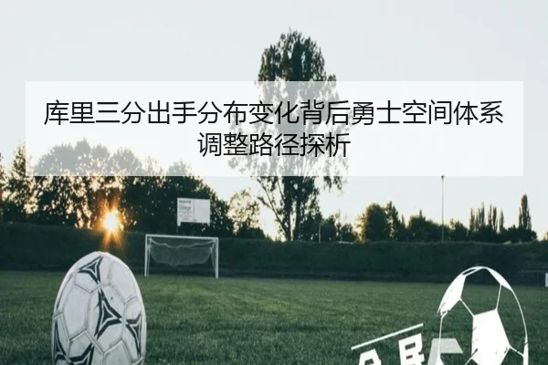 库里三分出手分布变化背后勇士空间体系调整路径探析