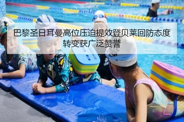 巴黎圣日耳曼高位压迫提效登贝莱回防态度转变获广泛赞誉