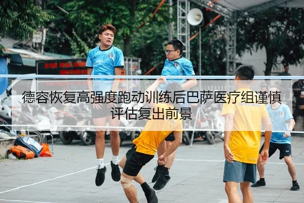德容恢复高强度跑动训练后巴萨医疗组谨慎评估复出前景